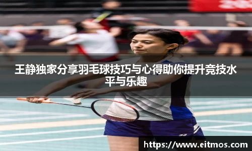 王静独家分享羽毛球技巧与心得助你提升竞技水平与乐趣
